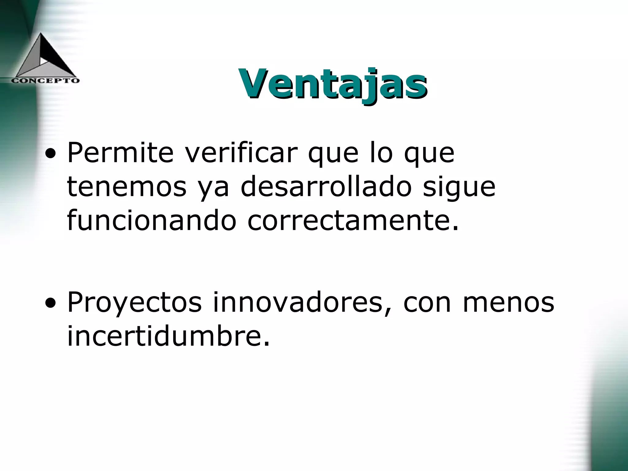 Ventajas Permite verificar que lo que tenemos ya desarrollado sigue funcionando correctamente. Proyectos innovadores, con menos incertidumbre. 