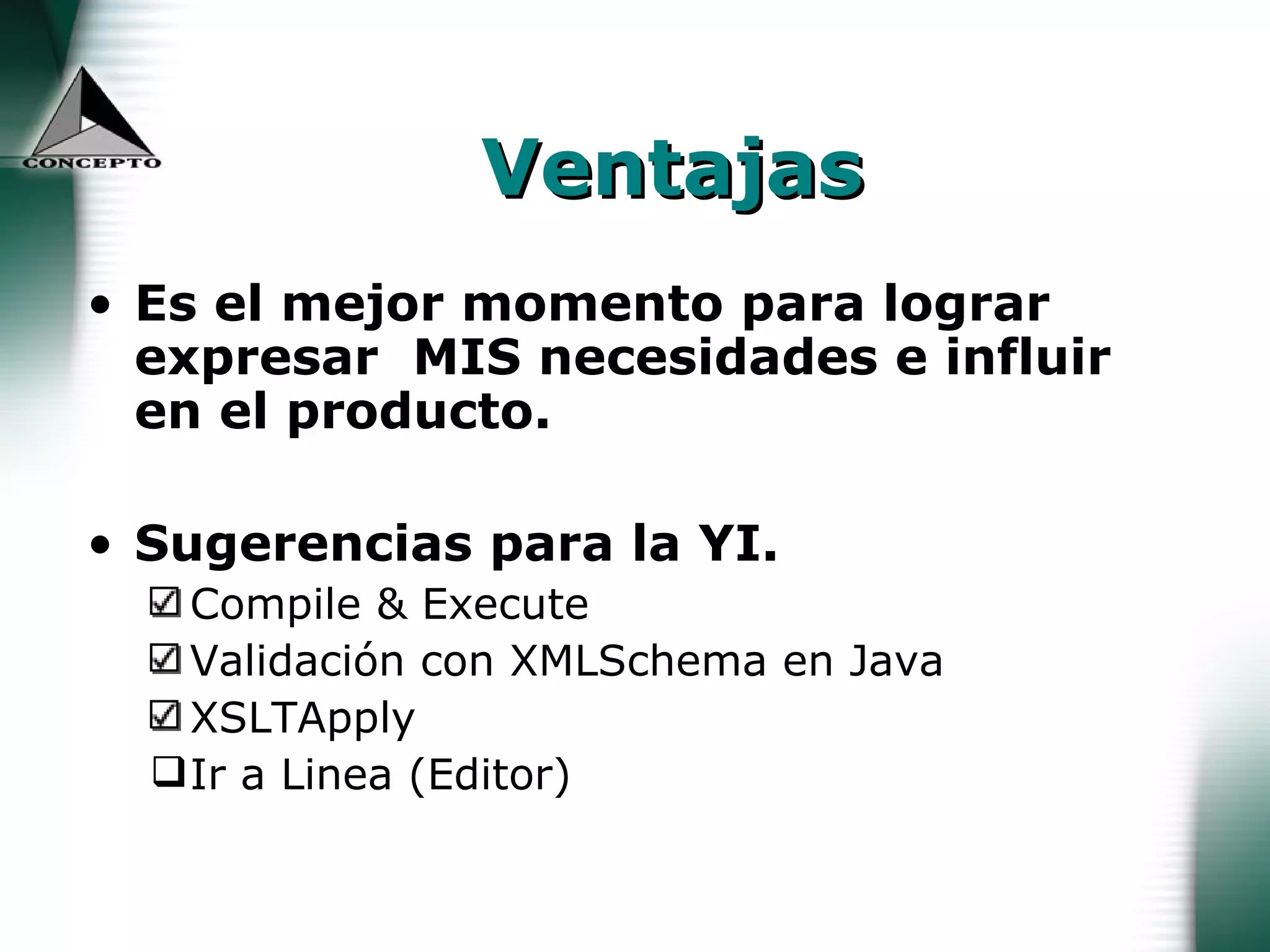 Ventajas Es el mejor momento para lograr expresar  MIS necesidades e influir en el producto. Sugerencias para la YI. Compile & Execute Validación con XMLSchema en Java XSLTApply Ir a Linea (Editor) 