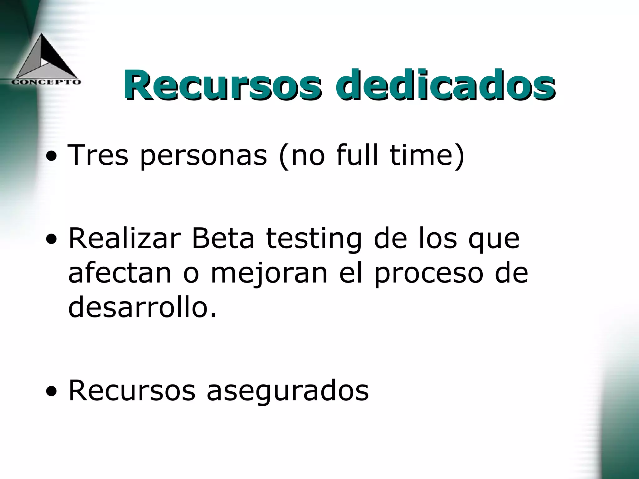 Recursos dedicados Tres personas (no full time) Realizar Beta testing de los que afectan o mejoran el proceso de desarrollo. Recursos asegurados 