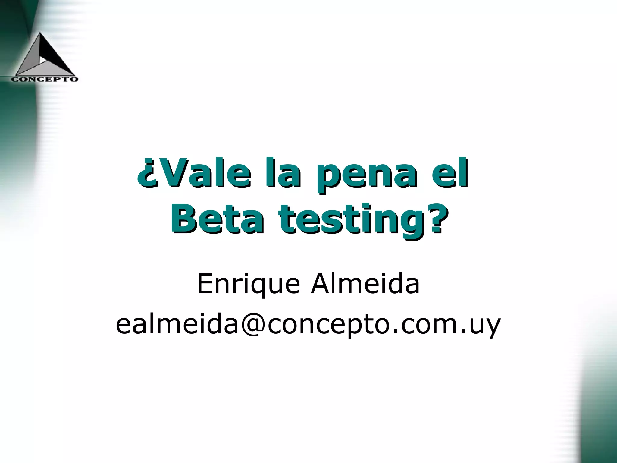 ¿Vale la pena el  Beta testing? Enrique Almeida [email_address] 