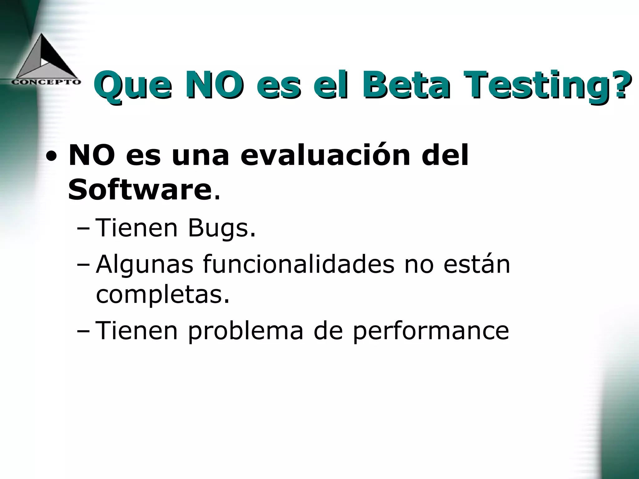 Que NO es el Beta Testing? NO es una evaluación del Software . Tienen Bugs. Algunas funcionalidades no están completas. Tienen problema de performance 