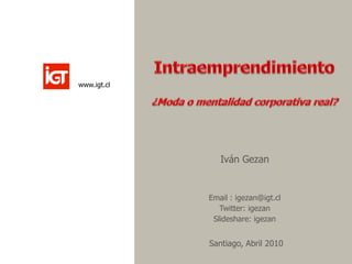 www.igt.cl




                Iván Gezan


             Email : igezan@igt.cl
                Twitter: igezan
              Slideshare: igezan


             Santiago, Abril 2010
 