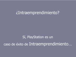 ¿Intraemprendimiento?




            Sí, PlayStation es un

caso de éxito de   Intraemprendimiento…

                                    Intraemprendimiento   6
 