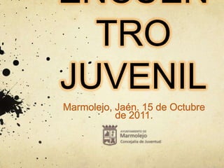 ENCUEN
  TRO
JUVENIL
Marmolejo, Jaén. 15 de Octubre
           de 2011.
 