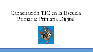 Capacitación TIC en la Escuela 
Primaria: Primaria Digital 
 