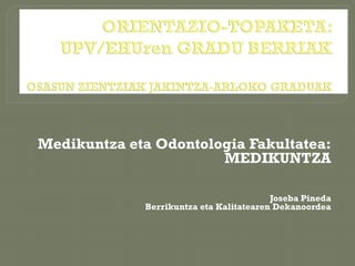 Medikuntza eta Odontologia Fakultatea:
                       MEDIKUNTZA

                                         Joseba Pineda
             Berrikuntza eta Kalitatearen Dekanoordea
 