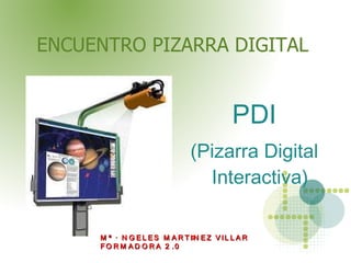 ENCUENTRO PIZARRA DIGITAL  ,[object Object],Mª ÁNGELES MARTÍNEZ VILLAR FORMADORA 2.0 