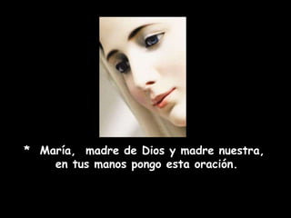*  María,  madre de Dios y madre nuestra,  en tus manos pongo esta oración.  