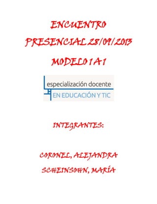 ENCUENTRO
PRESENCIAL 28/09/2013
MODELO 1 A 1
INTEGRANTES:
CORONEL, ALEJANDRA
SCHEINSOHN, MARÍA
 