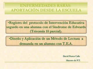 ENFERMEDADES RARAS:  APORTACIÓN DESDE LA ESCUELA David Pastor Calle  Maestro de P.T. 