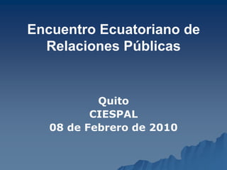 Encuentro Ecuatoriano de
Relaciones Públicas

Quito
CIESPAL
08 de Febrero de 2010

 