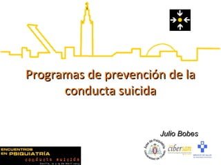 Programas de prevención de laProgramas de prevención de la
conducta suicidaconducta suicida
Julio BobesJulio Bobes
 