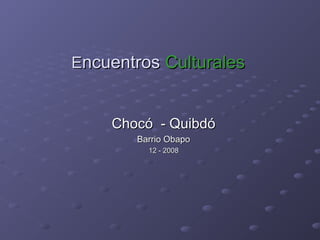 Encuentros Culturales


    Chocó - Quibdó
       Barrio Obapo
         12 - 2008
 