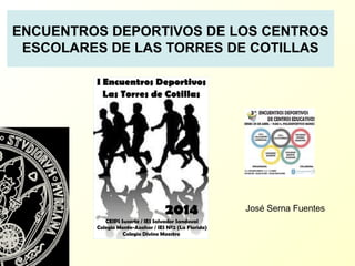 ENCUENTROS DEPORTIVOS DE LOS CENTROS
ESCOLARES DE LAS TORRES DE COTILLAS
José Serna Fuentes
 