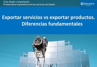 Ciclo diseño y exportación.
Problemática exportadora de los servicios de diseño




Exportar servicios vs exportar productos. 
        Diferencias fundamentales 
 