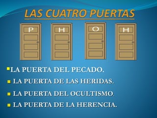 LA PUERTA DEL PECADO.
 LA PUERTA DE LAS HERIDAS.
 LA PUERTA DEL OCULTISMO.
 LA PUERTA DE LA HERENCIA.
 