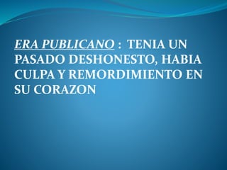 ERA PUBLICANO : TENIA UN
PASADO DESHONESTO, HABIA
CULPA Y REMORDIMIENTO EN
SU CORAZON
 
