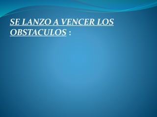 SE LANZO A VENCER LOS
OBSTACULOS :
 