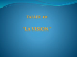 TALLER 10
“LA VISION ”
 