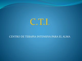 C.T.I.
CENTRO DE TERAPIA INTENSIVA PARA EL ALMA
 