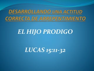 EL HIJO PRODIGO
LUCAS 15:11-32
 