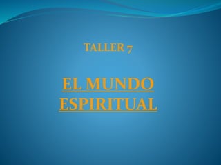 TALLER 7
EL MUNDO
ESPIRITUAL
 