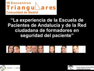 “ La experiencia de la Escuela de Pacientes de Andalucía y de la Red ciudadana de formadores en seguridad del paciente” 