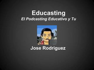 Educasting
El Podcasting Educativo y Tu




    Jose Rodriguez
 