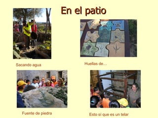 En el patio Huellas de… Sacando agua Esto sí que es un telar Fuente de piedra 