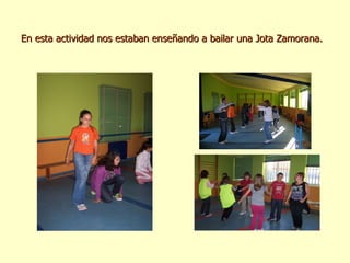 En esta actividad nos estaban enseñando a bailar una Jota Zamorana. 
