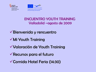 ENCUENTRO YOUTH TRAINING  Valladolid –agosto de 2009 ,[object Object],[object Object],[object Object],[object Object],[object Object]