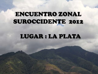 ENCUENTRO ZONAL
SUROCCIDENTE 2012

 LUGAR : LA PLATA
 
