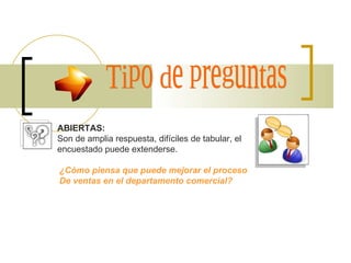 Tipo de preguntas ABIERTAS: Son de amplia respuesta, difíciles de tabular, el  encuestado puede extenderse. ¿Cómo piensa que puede mejorar el proceso De ventas en el departamento comercial? 
