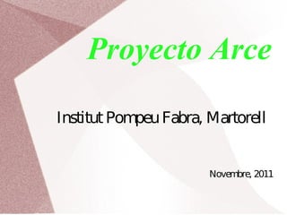 Proyecto Arce

Institut Pompeu Fabra, Martorell


                       Novembre, 2011
 