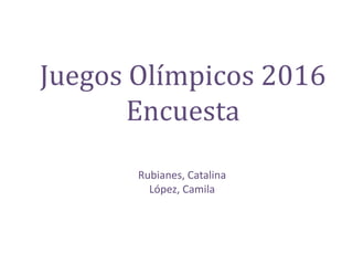 Juegos Olímpicos 2016
Encuesta
Rubianes, Catalina
López, Camila
 