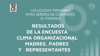 RESULTADOS
DE LA ENCUESTA
CLIMA ORGANIZACIONAL
MADRES, PADRES
Y REPRESENTANTES
U.E.COLEGIO TERESIANO
NTRA SEÑORA DE COROMOTO
EL PARAÍSO
 