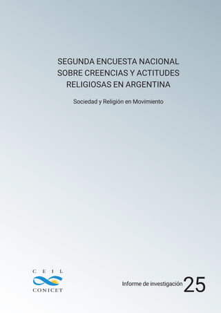 SEGUNDA ENCUESTA NACIONAL
SOBRE CREENCIAS Y ACTITUDES
RELIGIOSAS EN ARGENTINA
Sociedad y Religión en Movimiento
Informe de investigación
25
 