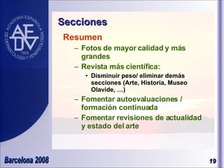Secciones Resumen Fotos de mayor calidad y más grandes Revista más científica:  Disminuir peso/ eliminar demás secciones (Arte, Historia, Museo Olavide, …) Fomentar autoevaluaciones / formación continuada Fomentar revisiones de actualidad y estado del arte 