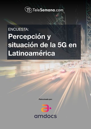  
Percepción y
situación de la 5G en
Latinoamérica
Patrocinado por:
ENCUESTA:
 
