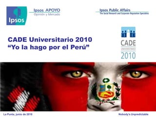 CADE Universitario 2010
   “Yo la hago por el Perú”




La Punta, junio de 2010       Nobody’s Unpredictable
 