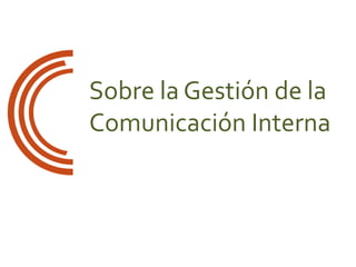Sobre la Gestión de la
Comunicación Interna
 