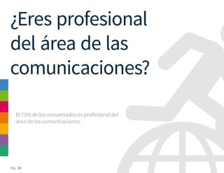 Pág. 28
¿Eres profesional
del área de las
comunicaciones?
El 73% de los encuestados es profesional del
área de las comunicaciones.
 