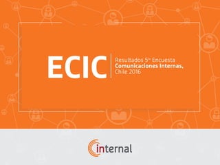 Resultados 5ta
Encuesta
Comunicaciones Internas,
Chile 2016
ECIC
 