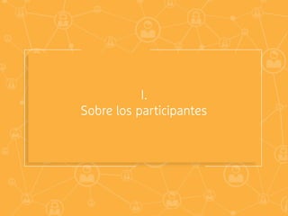 I.
Sobre los participantes
 