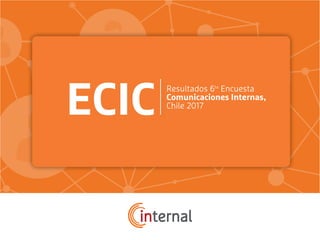 Resultados 6ta
Encuesta
Comunicaciones Internas,
Chile 2017
ECIC
 
