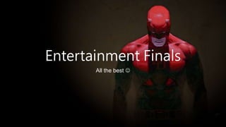 Entertainment Finals
All the best 
 