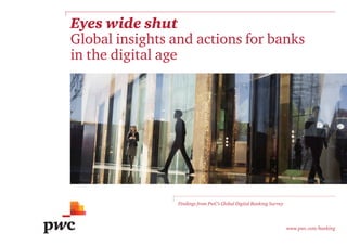 Eyes wide shut
Global insights and actions for banks
in the digital age
Findings from PwC’s Global Digital Banking Survey
www.pwc.com/banking
 