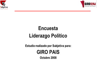 Encuesta Liderazgo   Político Estudio realizado por Subjetiva para: GIRO PAIS Octubre 2008 