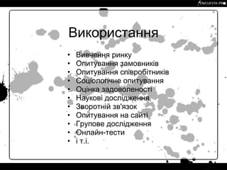 Використання Вивчення ринку Опитування замовників Опитування співробітників Соціологічне опитування Оцінка задоволеності Наукові дослідження Зворотній зв'язок Опитування на сайті Групове дослідження Онлайн-тести і т.і. 