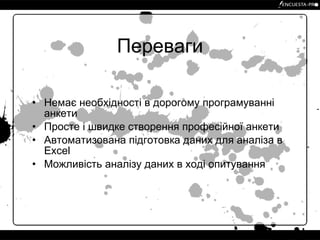 Переваги Немає необхідності в дорогому програмуванні анкети Просте і швидке створення професійної анкети Автоматизована підготовка даних для аналіза в Excel Можливість аналізу даних в ході опитування 